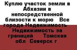 Куплю участок земли в Абхазии в непосредственной близости к морю - Все города Недвижимость » Недвижимость за границей   . Томская обл.,Северск г.